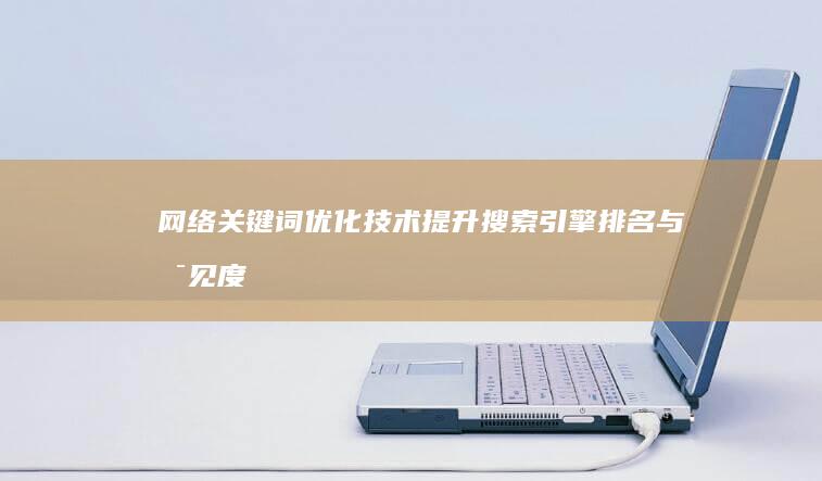 网络关键词优化技术：提升搜索引擎排名与可见度策略