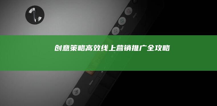 创意策略：高效线上营销推广全攻略