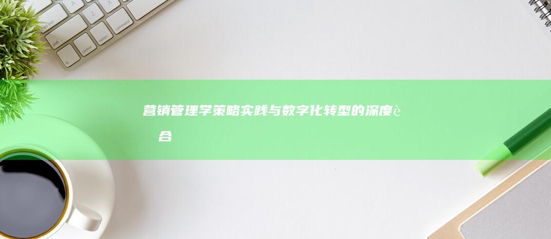 营销管理学：策略、实践与数字化转型的深度融合